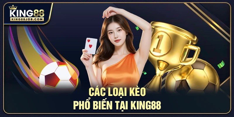 Thể Thao King88 – Cược Đa dạng Nhiều Môn, Kèo Thưởng Cao 2 Các loại kèo phổ biến tại King88