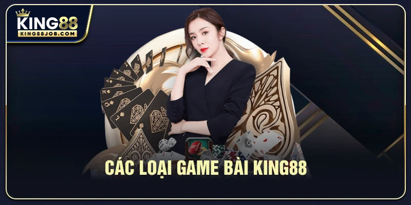 Game bài King88: Trải nghiệm sòng bài đỉnh cao 2025 1 Các loại game bài King88