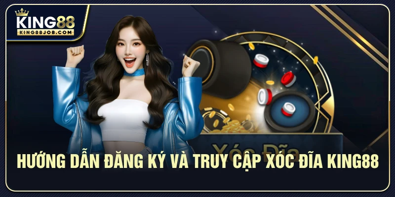 Hướng dẫn đăng ký và truy cập Xóc đĩa King88